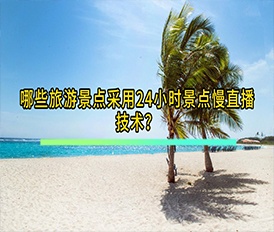 哪些旅游景點采用24小時景點慢直播技術(shù)？